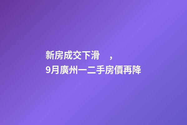 新房成交下滑，9月廣州一二手房價再降